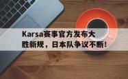 开云体育-包含Karsa赛事官方发布大胜新规，日本队争议不断！的词条